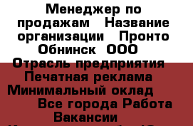 Менеджер по продажам › Название организации ­ Пронто-Обнинск, ООО › Отрасль предприятия ­ Печатная реклама › Минимальный оклад ­ 45 000 - Все города Работа » Вакансии   . Кемеровская обл.,Юрга г.